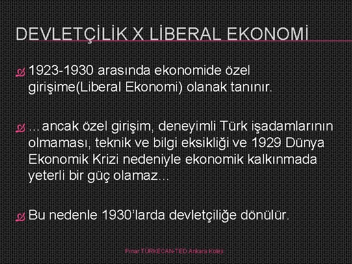 DEVLETÇİLİK X LİBERAL EKONOMİ 1923 -1930 arasında ekonomide özel girişime(Liberal Ekonomi) olanak tanınır. …ancak