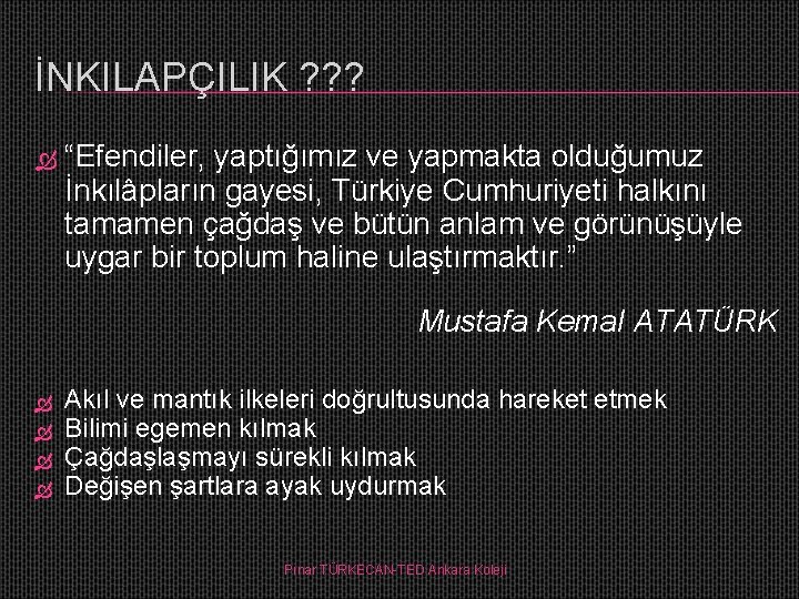 İNKILAPÇILIK ? ? ? “Efendiler, yaptığımız ve yapmakta olduğumuz İnkılâpların gayesi, Türkiye Cumhuriyeti halkını