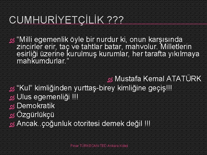 CUMHURİYETÇİLİK ? ? ? “Milli egemenlik öyle bir nurdur ki, onun karşısında zincirler erir,