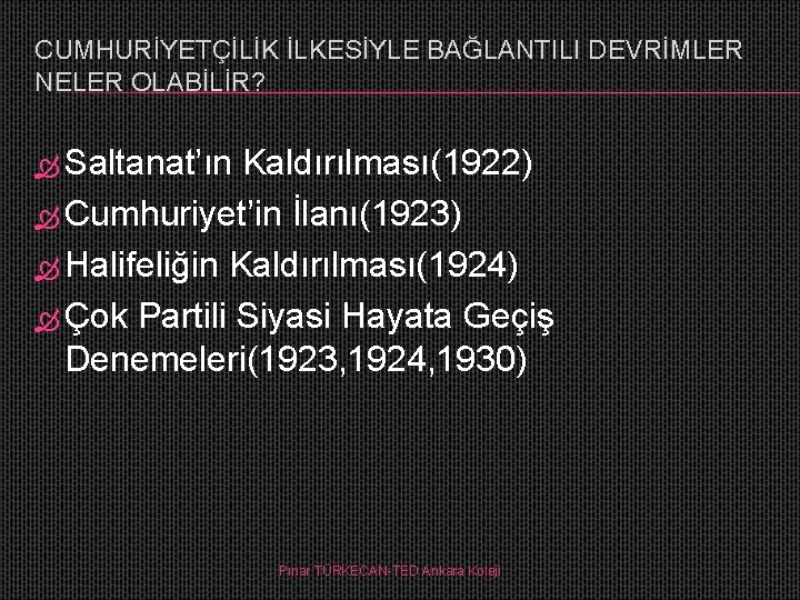 CUMHURİYETÇİLİK İLKESİYLE BAĞLANTILI DEVRİMLER NELER OLABİLİR? Saltanat’ın Kaldırılması(1922) Cumhuriyet’in İlanı(1923) Halifeliğin Kaldırılması(1924) Çok Partili