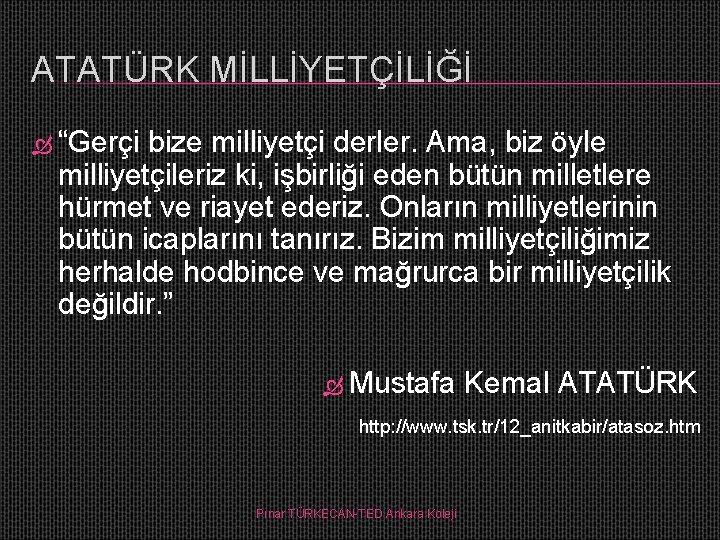 ATATÜRK MİLLİYETÇİLİĞİ “Gerçi bize milliyetçi derler. Ama, biz öyle milliyetçileriz ki, işbirliği eden bütün