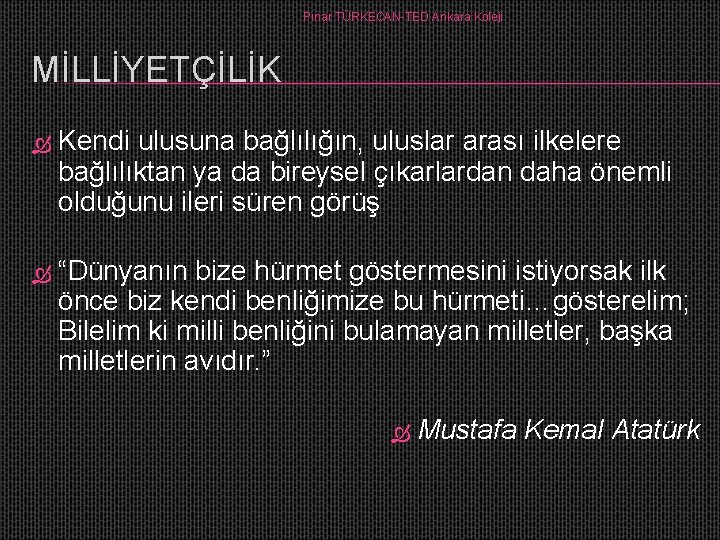 Pınar TÜRKECAN-TED Ankara Koleji MİLLİYETÇİLİK Kendi ulusuna bağlılığın, uluslar arası ilkelere bağlılıktan ya da