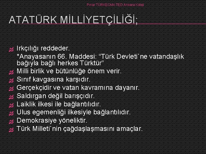 Pınar TÜRKECAN-TED Ankara Koleji ATATÜRK MİLLİYETÇİLİĞİ; Irkçılığı reddeder. *Anayasanın 66. Maddesi: “Türk Devleti`ne vatandaşlık