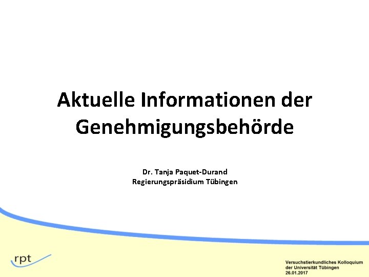 Aktuelle Informationen der Genehmigungsbehörde Dr. Tanja Paquet-Durand Regierungspräsidium Tübingen 