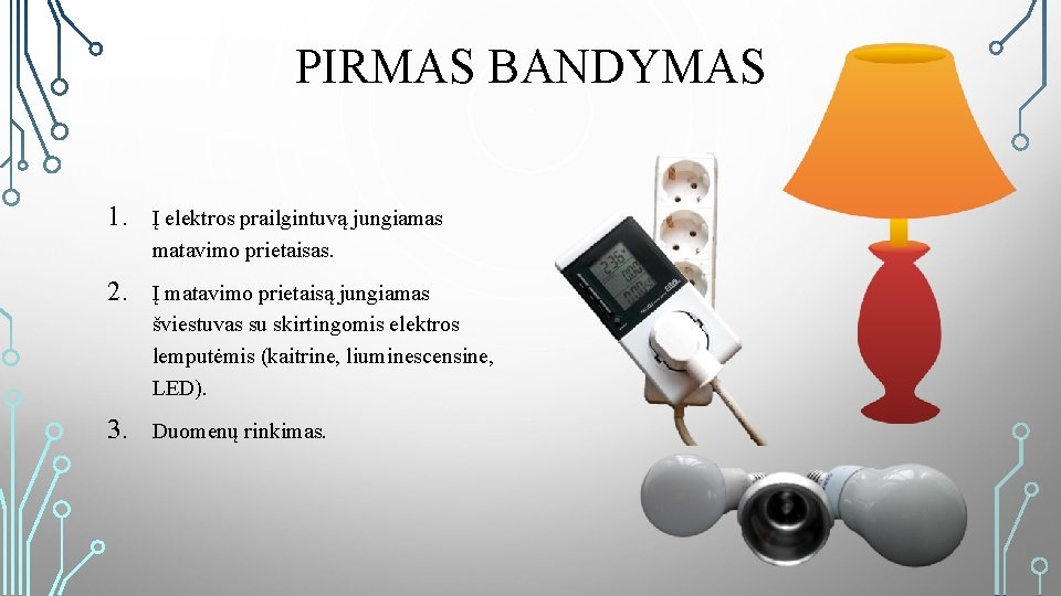 PIRMAS BANDYMAS 1. Į elektros prailgintuvą jungiamas matavimo prietaisas. 2. Į matavimo prietaisą jungiamas