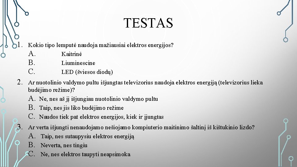 TESTAS 1. Kokio tipo lemputė naudoja mažiausiai elektros energijos? A. Kaitrinė B. Liuminescine C.