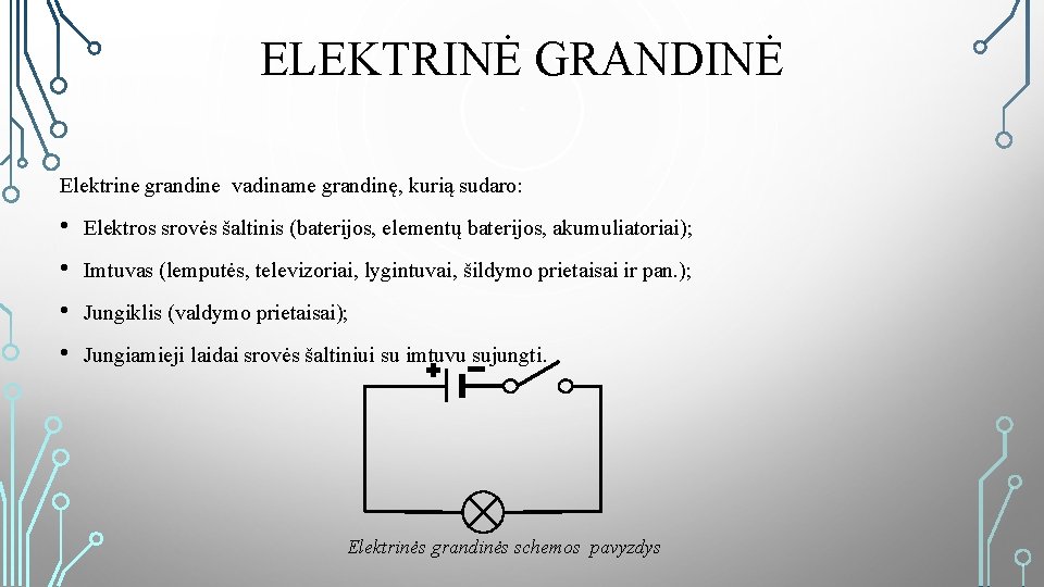 ELEKTRINĖ GRANDINĖ Elektrine grandine vadiname grandinę, kurią sudaro: • Elektros srovės šaltinis (baterijos, elementų