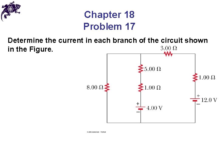 Chapter 18 Problem 17 Determine the current in each branch of the circuit shown