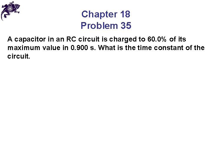 Chapter 18 Problem 35 A capacitor in an RC circuit is charged to 60.