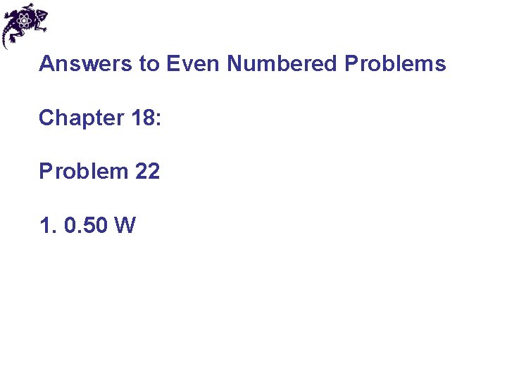 Answers to Even Numbered Problems Chapter 18: Problem 22 1. 0. 50 W 