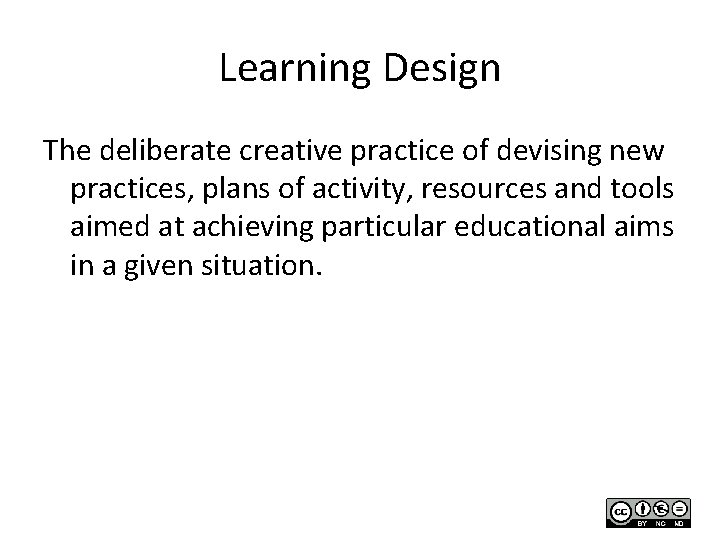 Learning Design The deliberate creative practice of devising new practices, plans of activity, resources