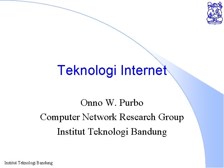 Teknologi Internet Onno W. Purbo Computer Network Research Group Institut Teknologi Bandung 