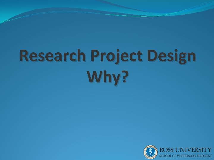 Research Project Design Why? 