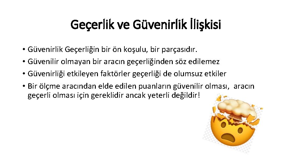 Geçerlik ve Güvenirlik İlişkisi • Güvenirlik Geçerliğin bir ön koşulu, bir parçasıdır. • Güvenilir