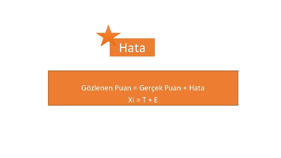 Hata Gözlenen Puan = Gerçek Puan + Hata Xi = T + E 