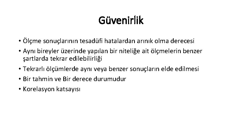 Güvenirlik • Ölçme sonuçlarının tesadüfi hatalardan arınık olma derecesi • Aynı bireyler üzerinde yapılan Güvenirlik • Ölçme sonuçlarının tesadüfi hatalardan arınık olma derecesi • Aynı bireyler üzerinde yapılan
