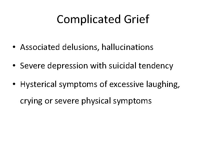 Complicated Grief • Associated delusions, hallucinations • Severe depression with suicidal tendency • Hysterical