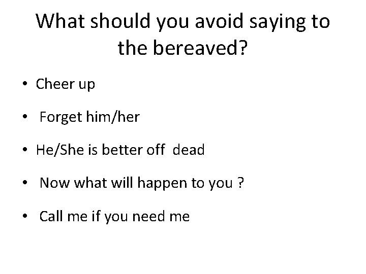 What should you avoid saying to the bereaved? • Cheer up • Forget him/her