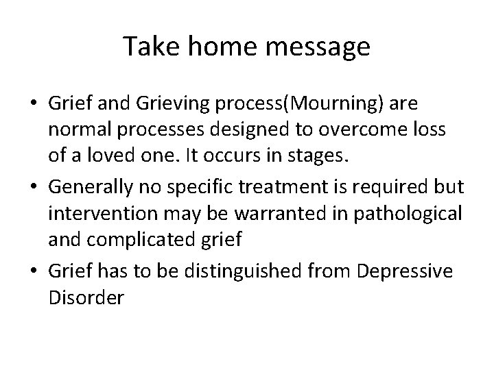 Take home message • Grief and Grieving process(Mourning) are normal processes designed to overcome