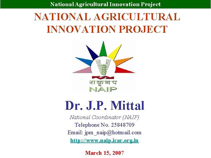 National Agricultural Innovation Project NATIONAL AGRICULTURAL INNOVATION PROJECT Dr. J. P. Mittal National Coordinator