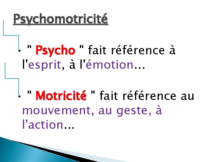 Psychomotricité • " Psycho " fait référence à l'esprit, à l'émotion. . . •