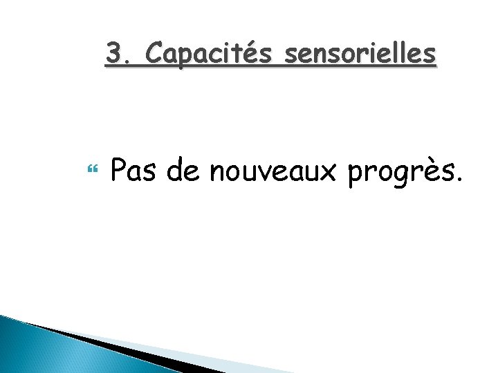 3. Capacités sensorielles Pas de nouveaux progrès. 