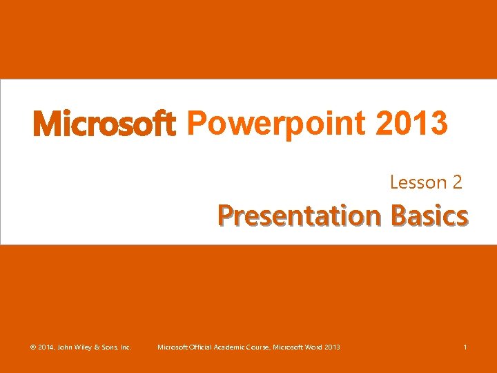 Microsoft Powerpoint 2013 Lesson 2 Presentation Basics © 2014, John Wiley & Sons, Inc.