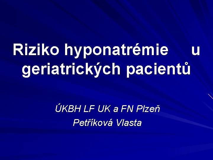 Riziko hyponatrémie u geriatrických pacientů ÚKBH LF UK a FN Plzeň Petříková Vlasta 