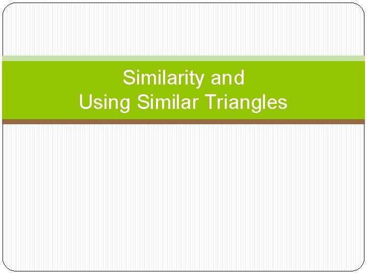 Similarity and Using Similar Triangles 