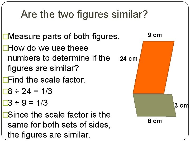 Are the two figures similar? 9 cm �Measure parts of both figures. �How do