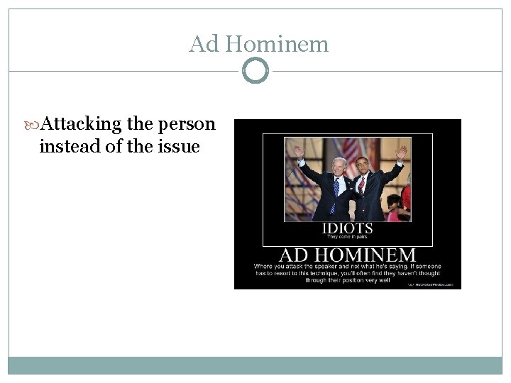 Ad Hominem Attacking the person instead of the issue 