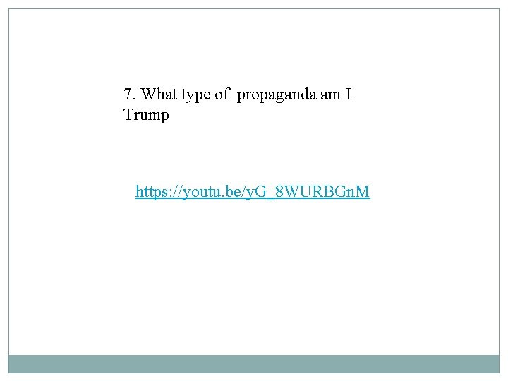 7. What type of propaganda am I Trump https: //youtu. be/y. G_8 WURBGn. M