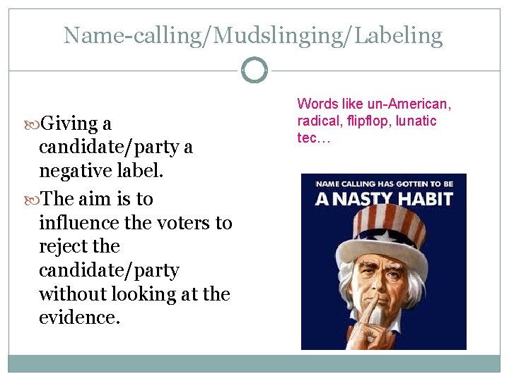 Name-calling/Mudslinging/Labeling Giving a candidate/party a negative label. The aim is to influence the voters