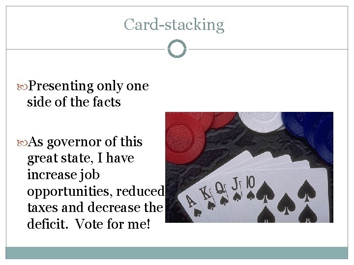 Card-stacking Presenting only one side of the facts As governor of this great state,