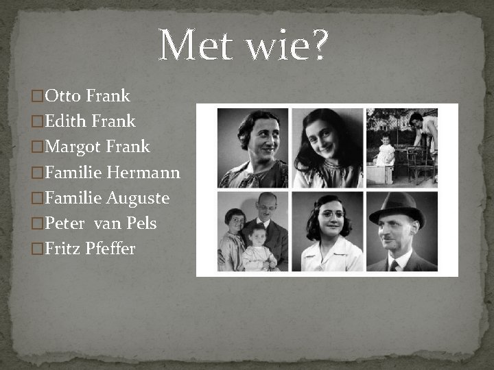 Met wie? �Otto Frank �Edith Frank �Margot Frank �Familie Hermann �Familie Auguste �Peter van
