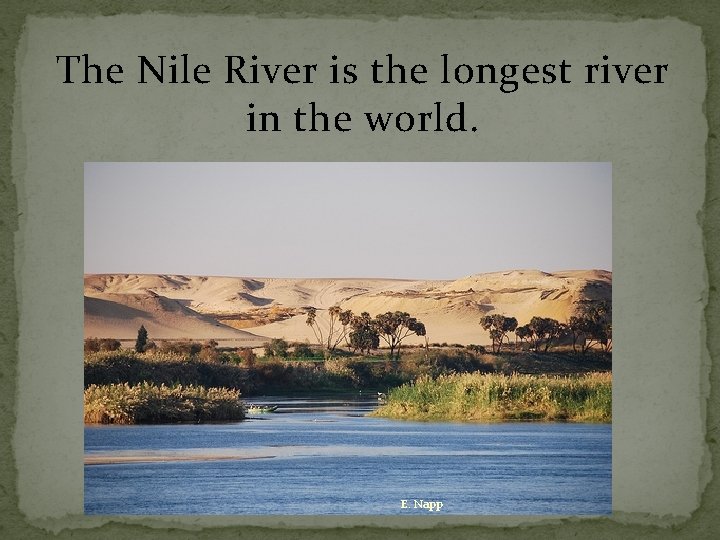 The Nile River is the longest river in the world. E. Napp 