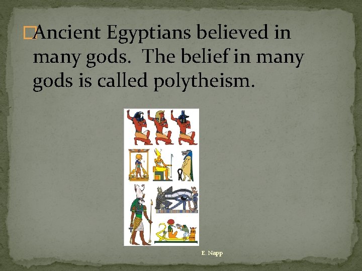 �Ancient Egyptians believed in many gods. The belief in many gods is called polytheism.