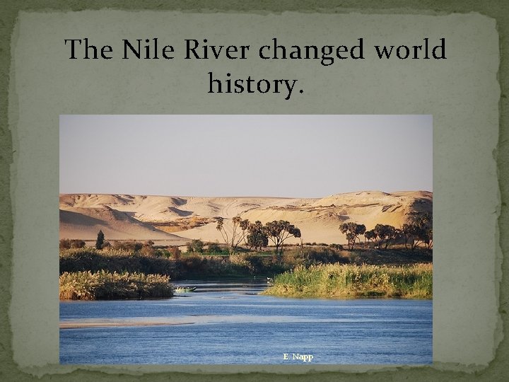 The Nile River changed world history. E. Napp 