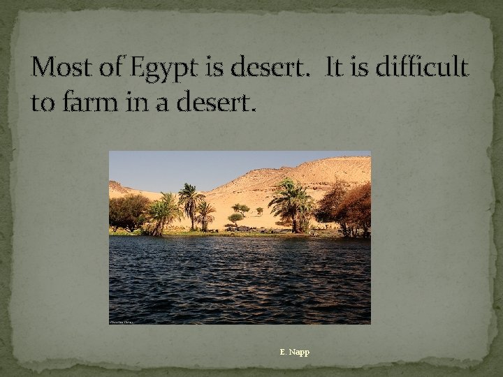 Most of Egypt is desert. It is difficult to farm in a desert. E.
