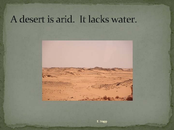 A desert is arid. It lacks water. E. Napp 