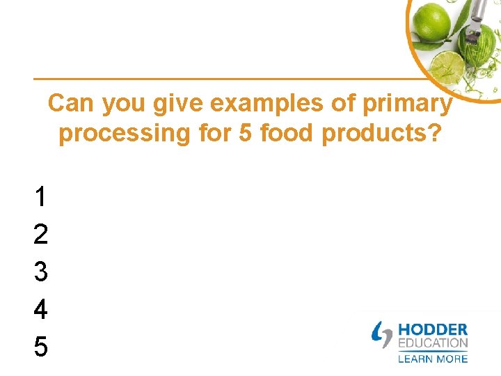 Can you give examples of primary processing for 5 food products? 1 2 3