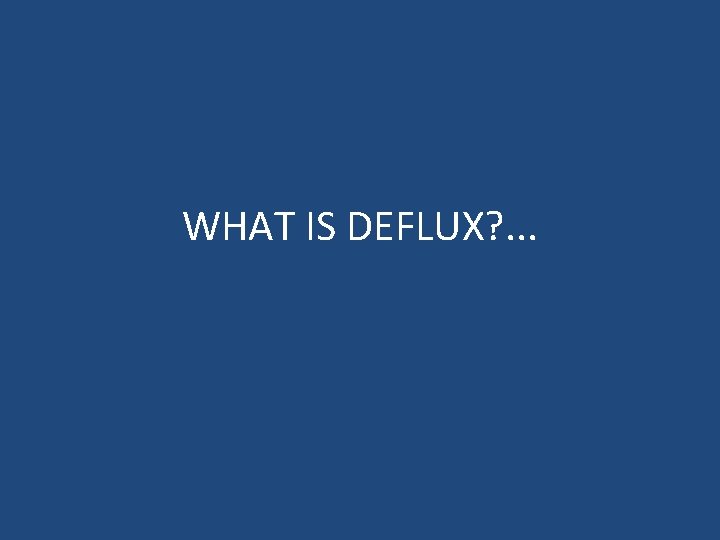 WHAT IS DEFLUX? . . . 