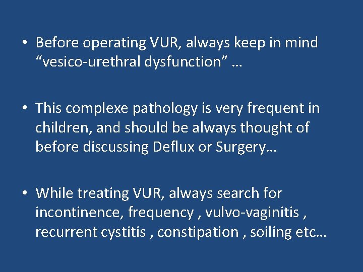  • Before operating VUR, always keep in mind “vesico-urethral dysfunction” … • This