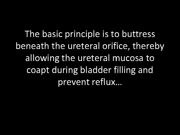 The basic principle is to buttress beneath the ureteral orifice, thereby allowing the ureteral