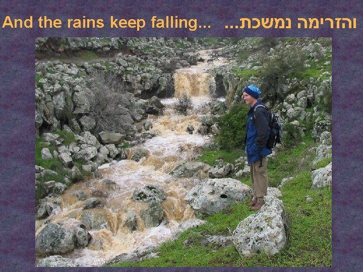 And the rains keep falling. . . והזרימה נמשכת 