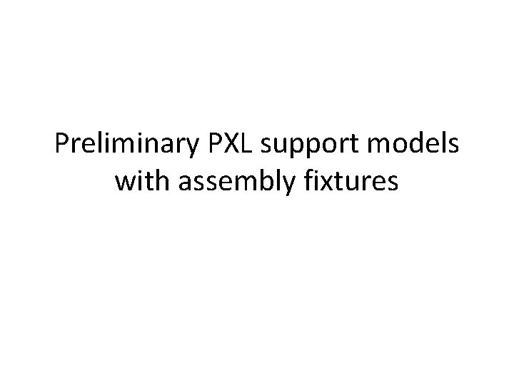Preliminary PXL support models with assembly fixtures 