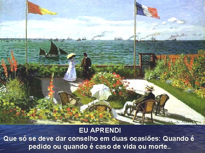 EU APRENDI Que só se deve dar conselho em duas ocasiões: Quando é pedido