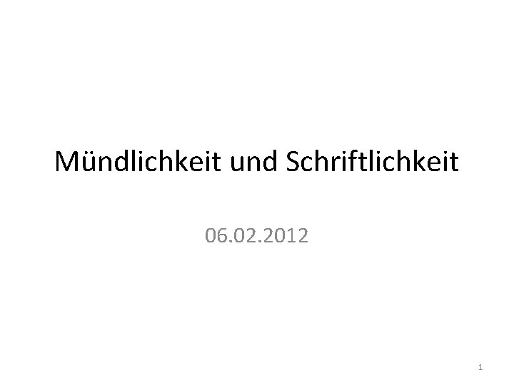 Mündlichkeit und Schriftlichkeit 06. 02. 2012 1 