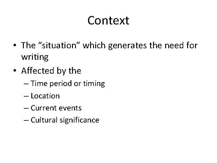 Context • The “situation” which generates the need for writing • Affected by the