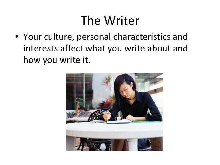 The Writer • Your culture, personal characteristics and interests affect what you write about